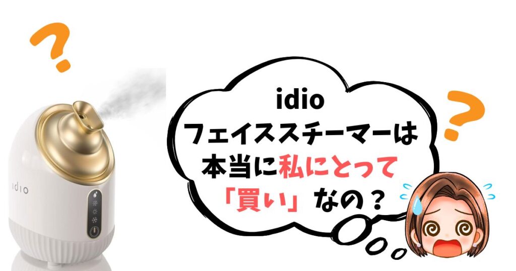 【最終チェックリスト】idioフェイススチーマーは「買い」なのか簡単診断