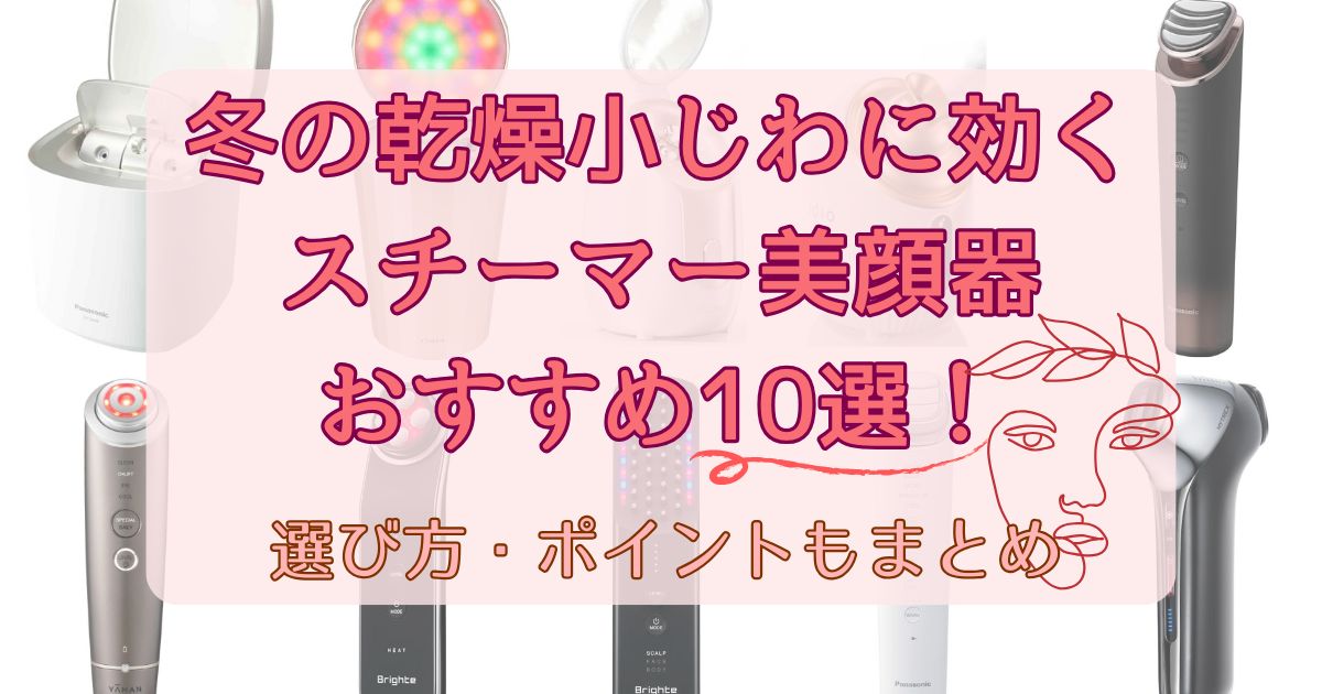 【乾燥小じわ対策】冬の乾燥肌に効くスチーマー美顔器10選！選び方とポイントも紹介【2025最新】
