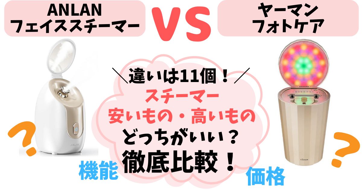 【値段で違いが11個】安いvs高いスチーマー徹底比較!どっちがおすすめか解説【ANLANvsヤーマンフォトケア】
